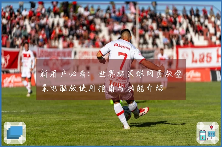 新用户必看：世界杯买球网页版登录电脑版使用指南与功能介绍