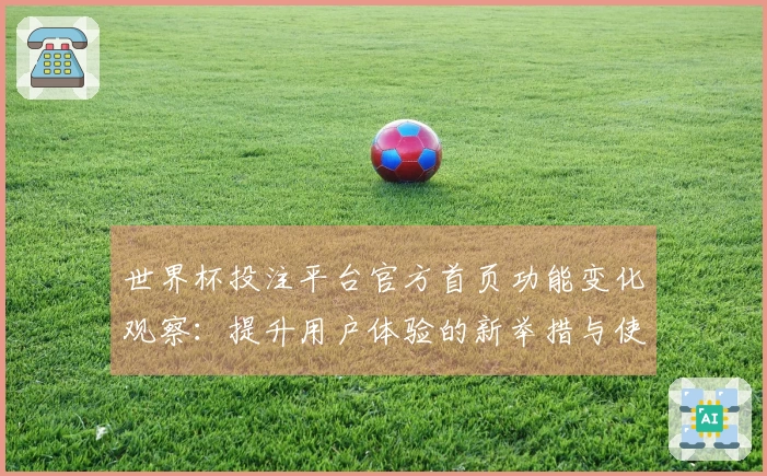 世界杯投注平台官方首页功能变化观察：提升用户体验的新举措与使用感受