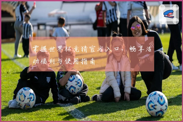 掌握世界杯竞猜官方入口，畅享活动福利与使用指南