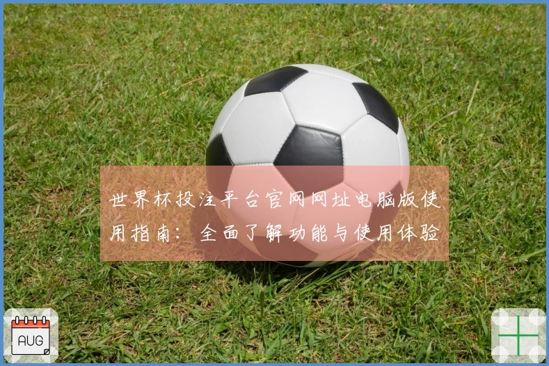 世界杯投注平台官网网址电脑版使用指南：全面了解功能与使用体验