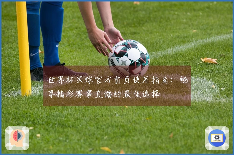 世界杯买球官方首页使用指南：畅享精彩赛事直播的最佳选择