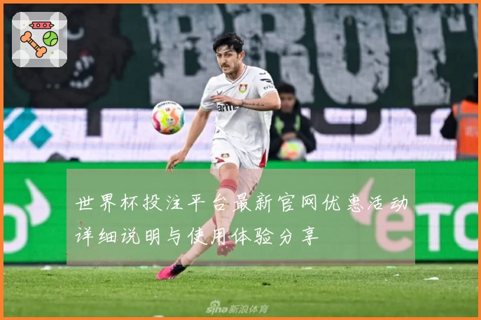 世界杯投注平台最新官网优惠活动详细说明与使用体验分享