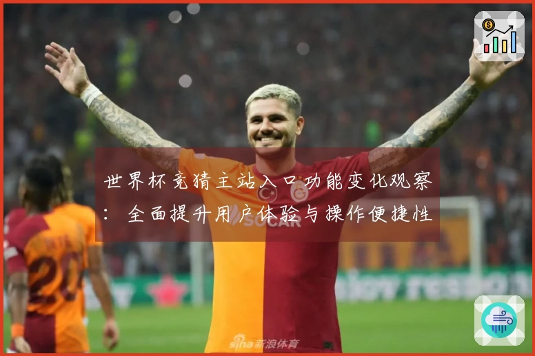 世界杯竞猜主站入口功能变化观察：全面提升用户体验与操作便捷性